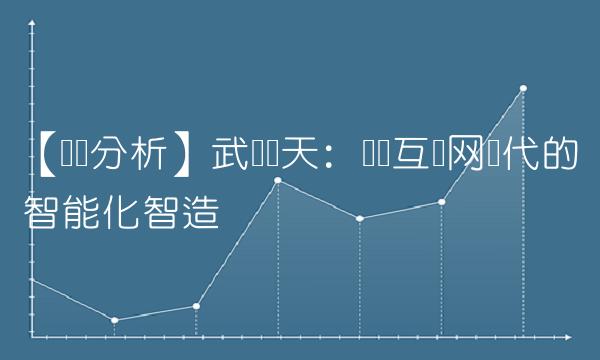 【专业分析】武汉华天：领军互联网时代的智能化智造