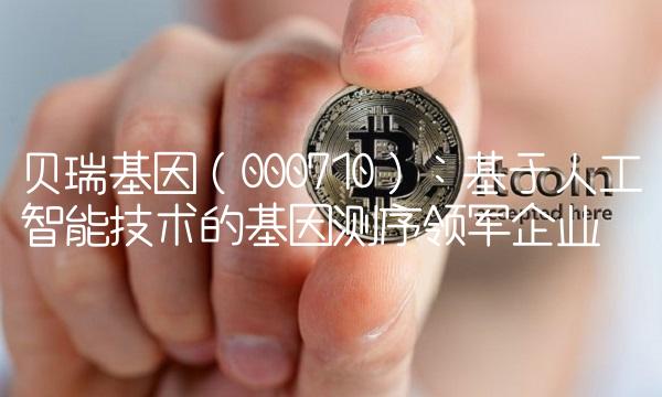 贝瑞基因（000710）：基于人工智能技术的基因测序领军企业