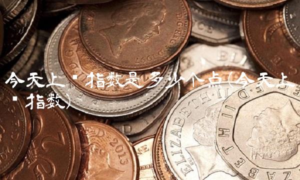 今天上证指数是多少个点(今天上证指数)