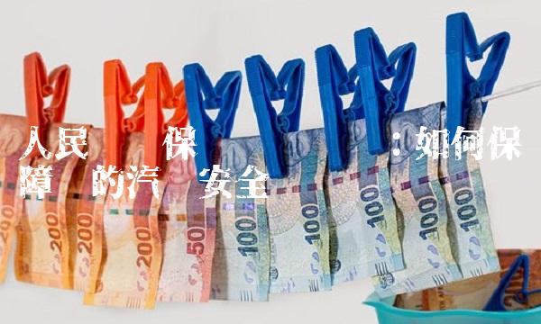 人民财产保险车险电话：如何保障您的汽车安全