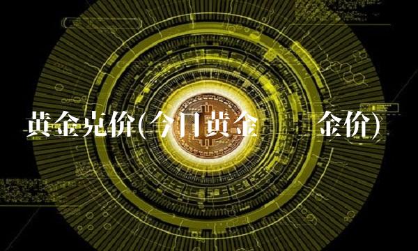 黄金克价(今日黄金实时金价)