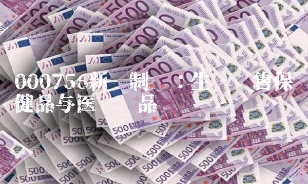 000756新华制药：生产销售保健品与医药产品