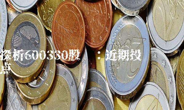 探析600330股吧：近期投资热点