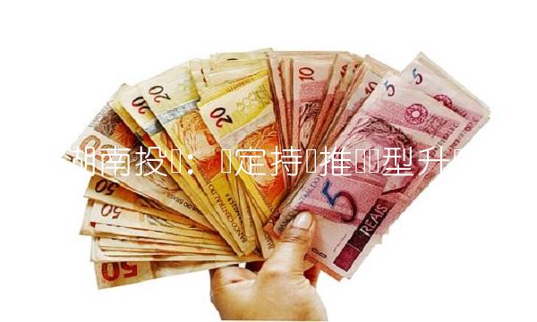 湖南投资：坚定持续推进转型升级