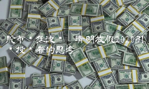 股市疯狂波动 清明放假2020引发投资者的思考