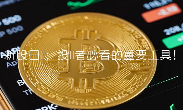 新股日历：投资者必看的重要工具！