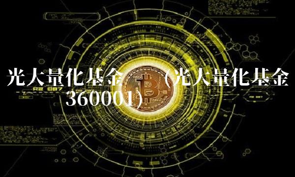 光大量化基金净值(光大量化基金净值查询360001)