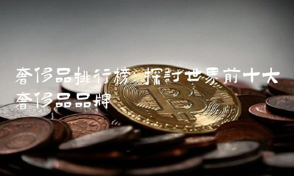 奢侈品排行榜：探讨世界前十大奢侈品品牌