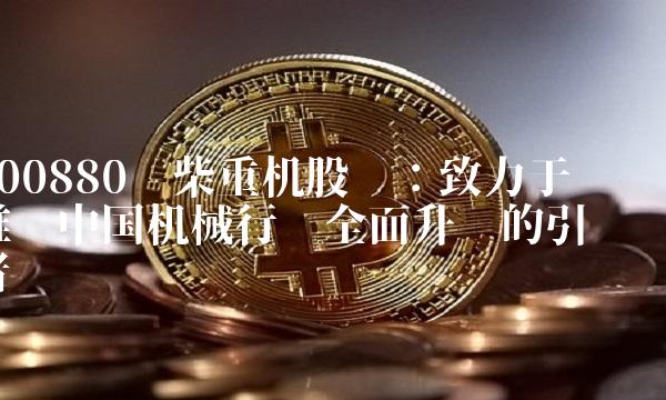 000880潍柴重机股吧：致力于推动中国机械行业全面升级的引领者