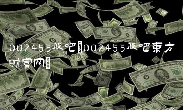 002455股吧(002455股吧东方财富网)