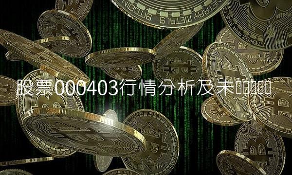 股票000403行情分析及未来趋势预测