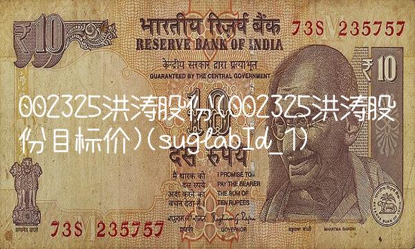 002325洪涛股份(002325洪涛股份目标价)(suglabId_1)
