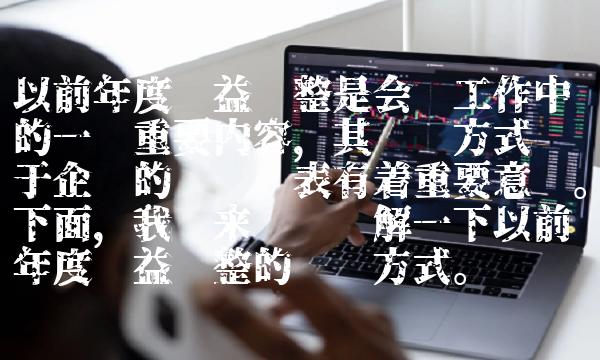 以前年度损益调整是会计工作中的一项重要内容，其结转方式对于企业的财务报表有着重要意义。下面，我们来详细讲解一下以前年度损益调整的结转方式。