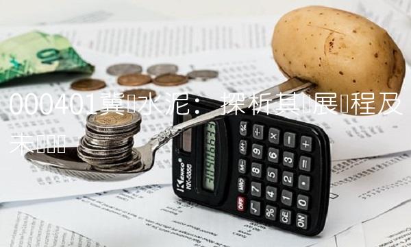 000401冀东水泥：探析其发展历程及未来趋势