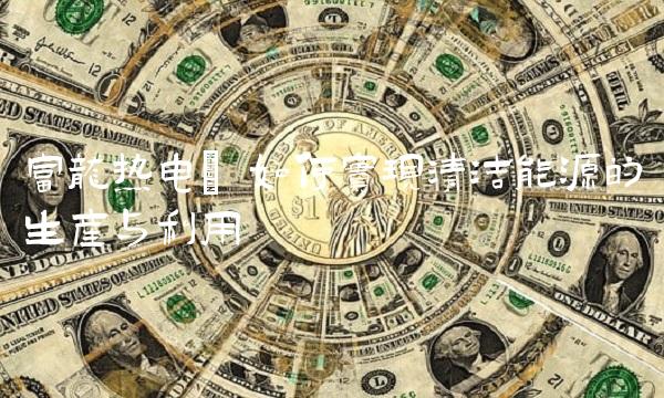 富龙热电 如何实现清洁能源的生产与利用