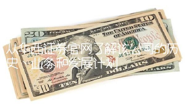 从华西证券官网了解该公司的历史、业务和发展计划