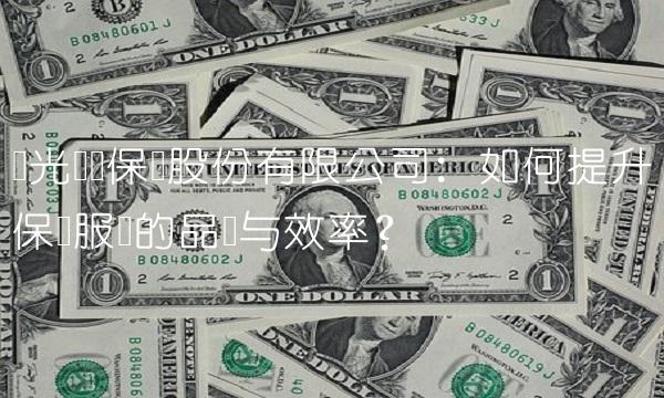 阳光财产保险股份有限公司：如何提升保险服务的品质与效率？