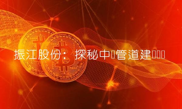 振江股份：探秘中国管道建设产业