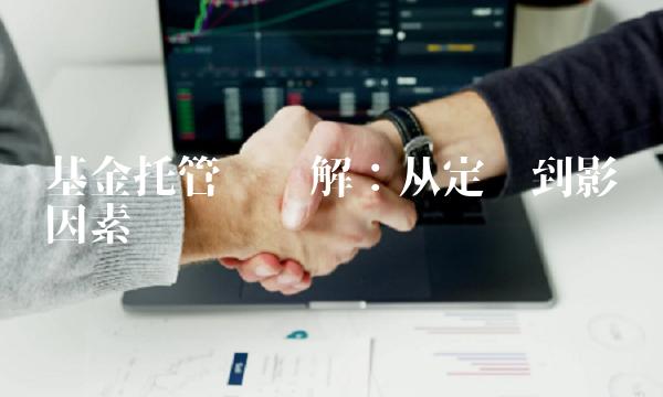 基金托管费详解：从定义到影响因素