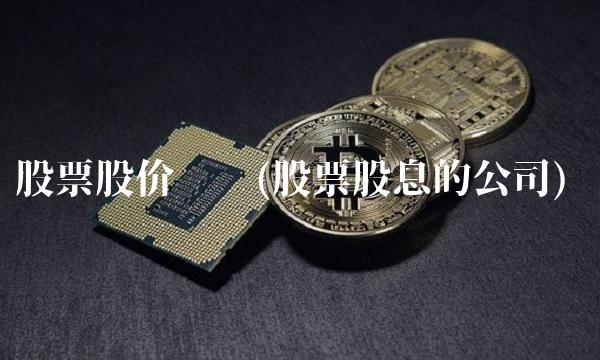 股票股价查询(股票股息的公司)