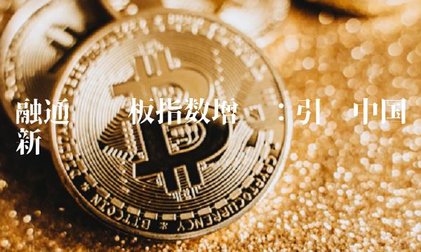 融通创业板指数增强：引领中国新经济