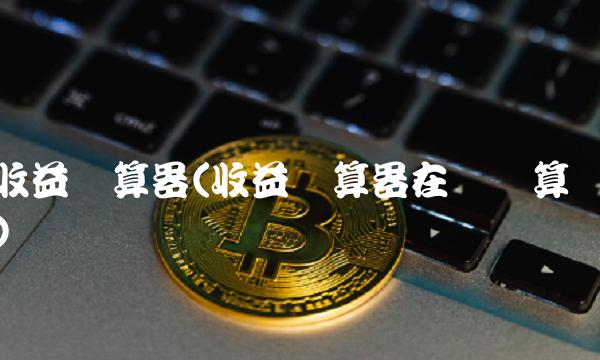 收益计算器(收益计算器在线计算)