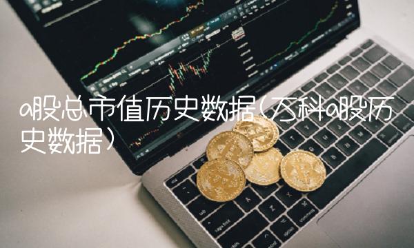 a股总市值历史数据(万科a股历史数据)
