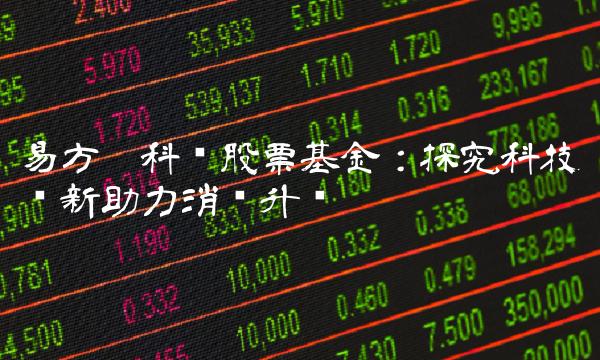 易方达科讯股票基金：探究科技创新助力消费升级