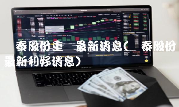 粤泰股份重组最新消息(粤泰股份最新利好消息)