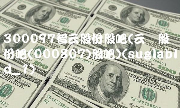 300097智云股份股吧(云铝股份吧(000807)股吧)(suglabId_1)