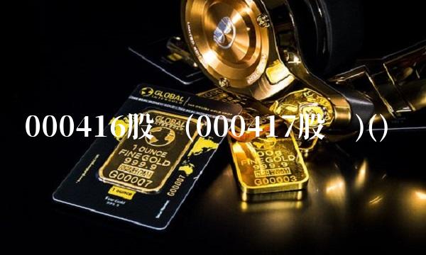 000416股吧(000417股吧)()