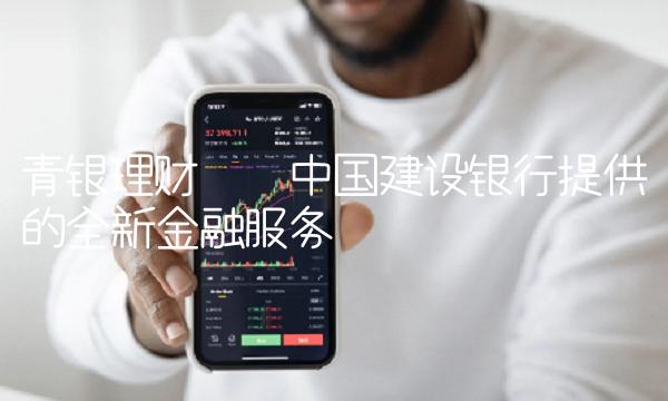 青银理财——中国建设银行提供的全新金融服务