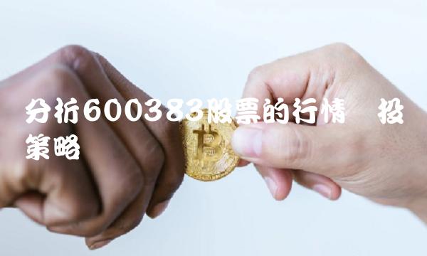分析600383股票的行情与投资策略