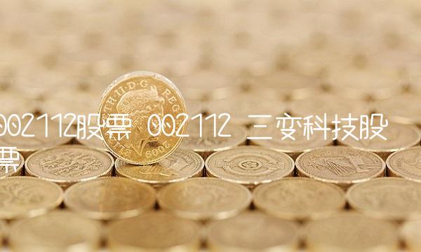 002112股票 002112 三变科技股票