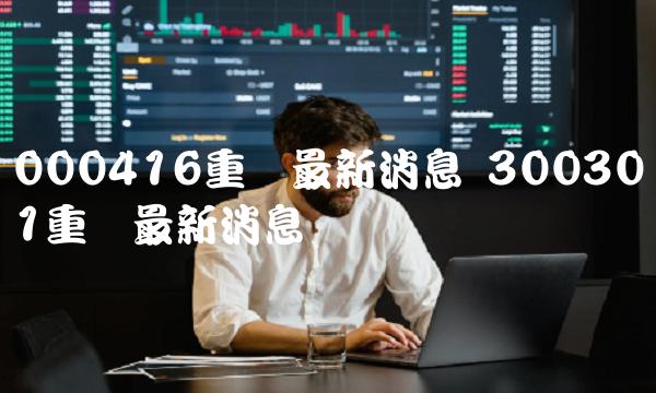 000416重组最新消息 300301重组最新消息
