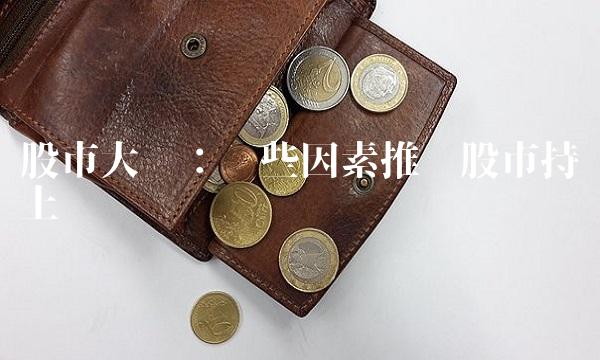 股市大涨：这些因素推动股市持续上涨