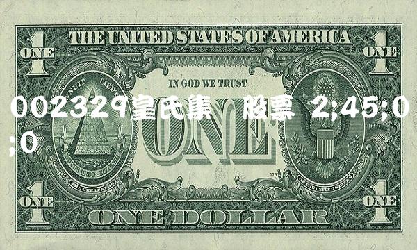 002329皇氏集团股票 2;45;0;0