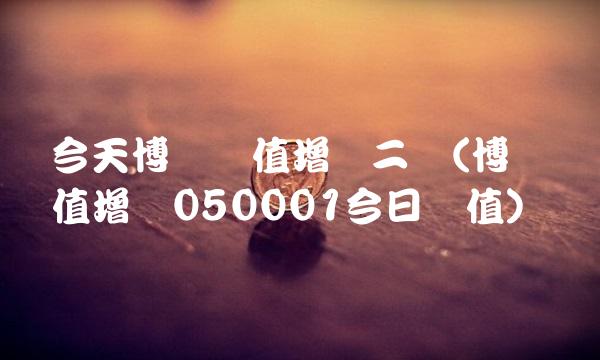 今天博时价值增长二号(博时价值增长050001今日净值)