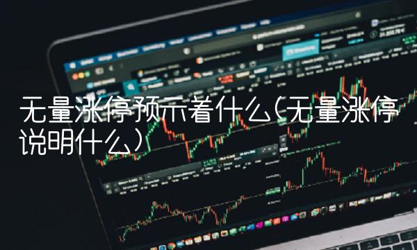 无量涨停预示着什么(无量涨停说明什么)