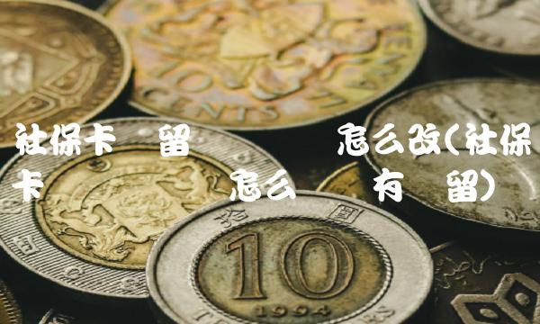 社保卡预留电话号码怎么改(社保卡电话号码该怎么办没有预留)