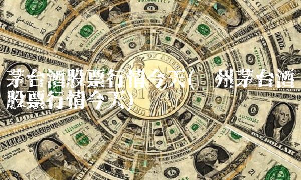 茅台酒股票行情今天(贵州茅台酒股票行情今天)