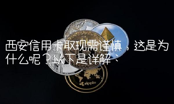西安信用卡取现需谨慎，这是为什么呢？以下是详解：