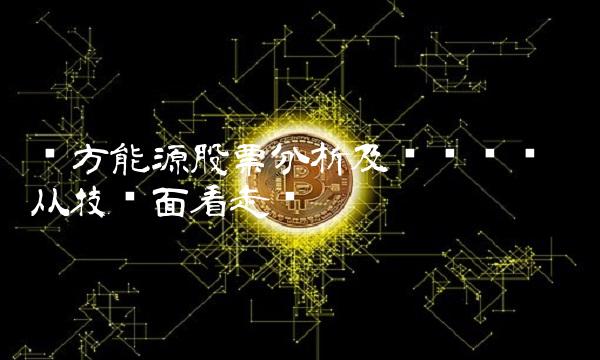 东方能源股票分析及趋势预测——从技术面看走势