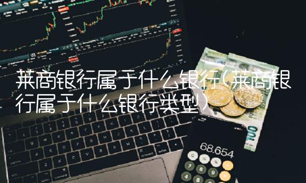 莱商银行属于什么银行(莱商银行属于什么银行类型)