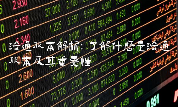 流通股本解析：了解什么是流通股本及其重要性