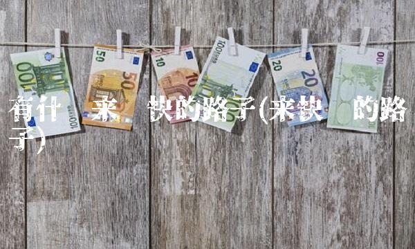 有什么来钱快的路子(来快钱的路子)