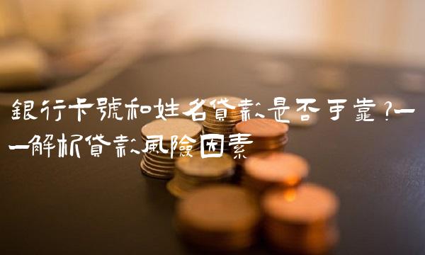 银行卡号和姓名贷款是否可靠？——解析贷款风险因素