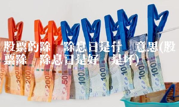 股票的除权除息日是什么意思(股票除权除息日是好还是坏)(1)