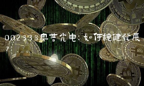 002338奥普光电：如何稳健发展？