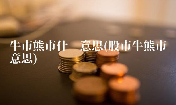 牛市熊市什么意思(股市牛熊市啥意思)